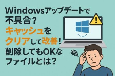 【2025年7月最新】Windows Updateで不具合？キャッシュをクリアして改善！削除してもOKなファイルとは？