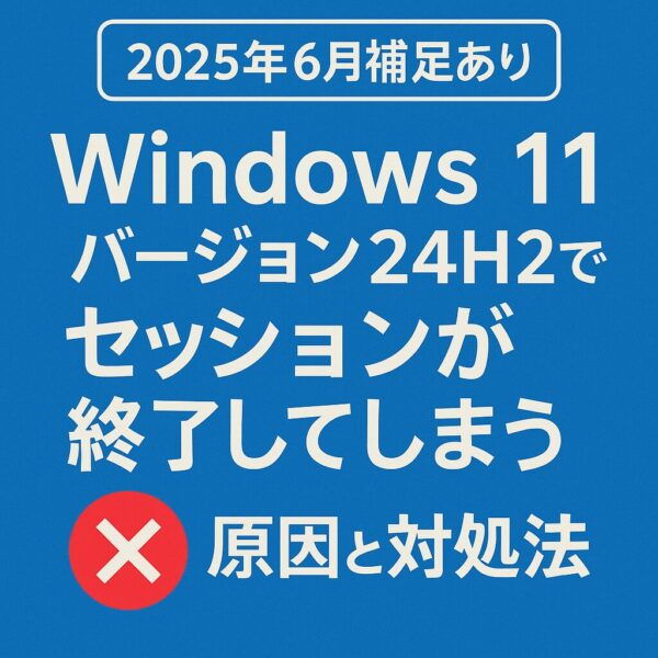 「2025年6月補足あり」Windows 11 バージョン24H2でセッションが終了してしまう不具合の原因と対処法を伝える文字入りグラフィック画像