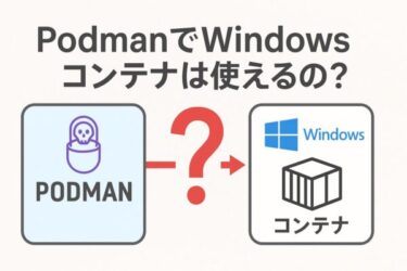 PodmanでWindowsコンテナは使えるのか？用語解説からLinuxとの違いを徹底解説