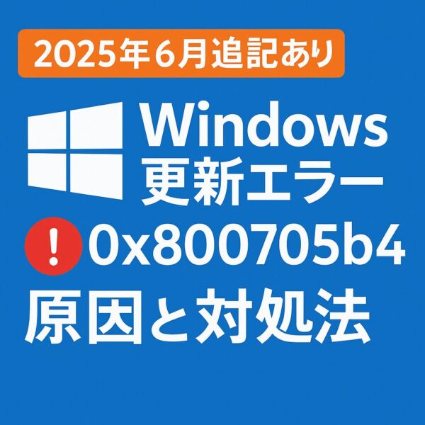 「2025年6月追記あり」Windows更新エラー0x800705b4の原因と対処法を示す青背景の文字入りグラフィック画像。赤いエラーアイコン付き。