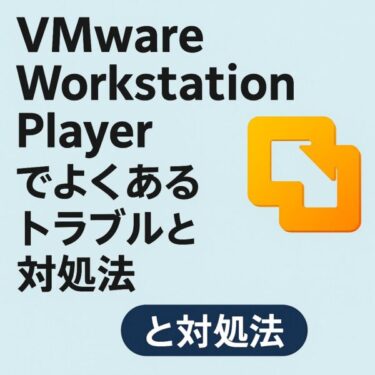 Windowsユーザーに人気の仮想化ソフト・VMware Workstation Playerでよくあるトラブルとその対処