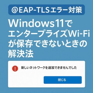 【EAP-TLSエラー対策】Windows11でエンタープライズWi-Fiが保存できないときの解決法