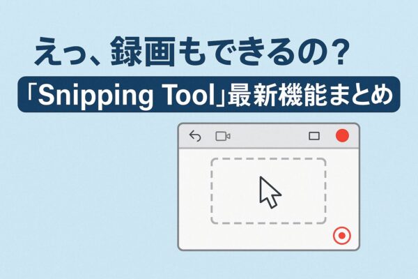 えっ、録画もできるの？『Snipping Tool』最新機能まとめ」と書かれた見出しと、録画モードに切り替わったSnipping Toolの画面を描いたイラスト。青い背景に白とグレーの配色で、シンプルに録画機能を強調している。
