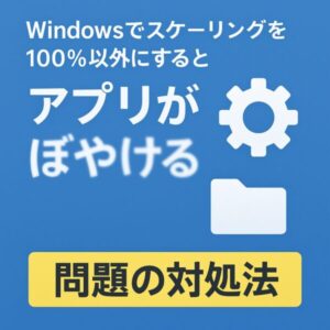 「Windowsでスケーリングを100%以外にするとアプリがぼやける」問題の対処法を伝えるアイキャッチ画像。青い背景に白い歯車とフォルダのアイコン、黄色の帯に黒文字で「問題の対処法」と書かれている。文字の一部が意図的にぼやけており、表示不具合を視覚的に表現。