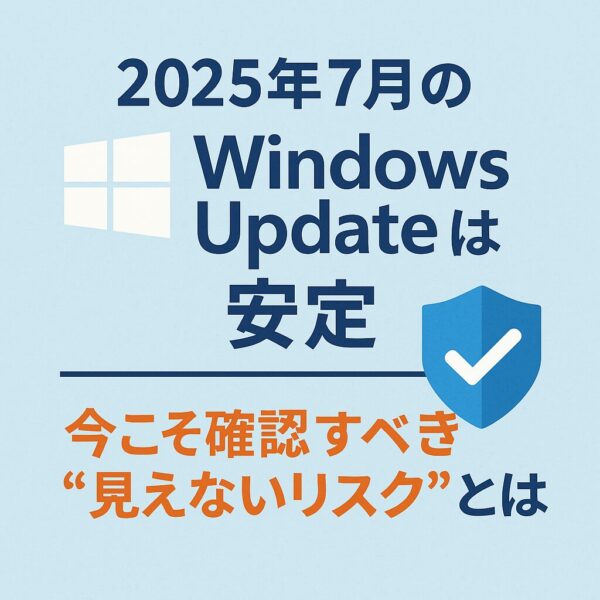 「2025年7月のWindows Updateは安定」と書かれた日本語のアイキャッチ画像。背景は水色で、Windowsロゴと青いチェックマーク付きの盾アイコンを配置。下部には「今こそ確認すべき“見えないリスク”とは」と強調された赤とオレンジの文字。