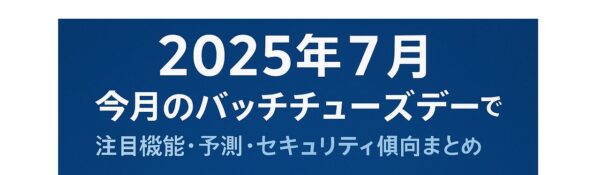 【2025年7月最新】今月のバッチチューズデーを先取り!注目機能・予測・セキュリティ傾向まとめ 1 54e08d414baa0052386b25be9c46103d
