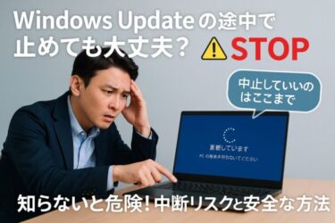 【注意】Windows Updateの途中で中止しても大丈夫？知らないと怖い中断リスクと安全な対処法