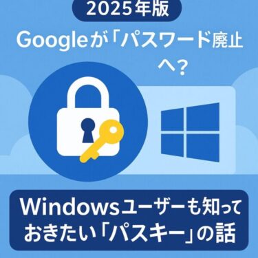 【2025年版】Googleが「パスワード廃止」へ？Windowsユーザーも知っておきたい「パスキー」の話