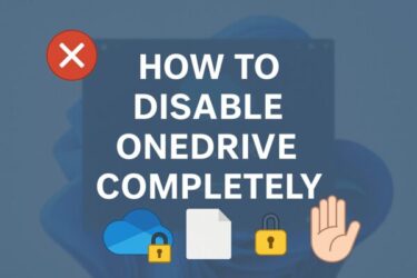How to Completely Disable OneDrive in Windows 11 and 10 (Updated July 2025)