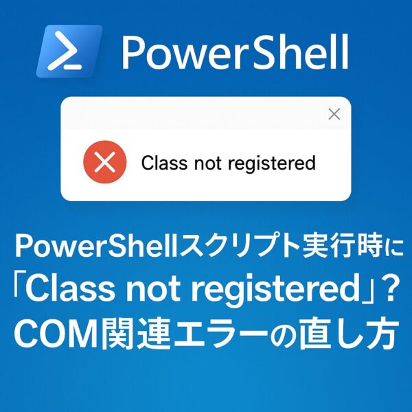 PowerShellのロゴと『Class not registered』というエラー表示、下に『PowerShellスクリプト実行時に「Class not registered」？COM関連エラーの直し方』と書かれた青背景の解説用画像
