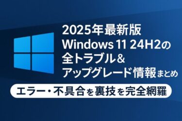【2025年最新版】Windows 11 24H2の全トラブル＆アップグレード情報まとめ｜エラー・不具合・裏技を完全網羅！