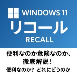 Windows 11の新機能「リコール（Recall）」の紹介画像。青い背景に「Windows 11 リコール」と白文字で表示され、下部には「便利なのか危険なのか、徹底解説！」という説明文が記載されている。