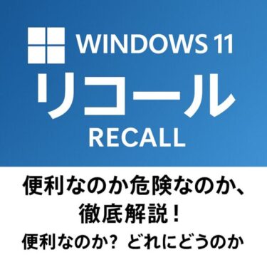 Windows11の新機能「リコール」は誰にとって便利？Recall機能の全貌を徹底解説します！