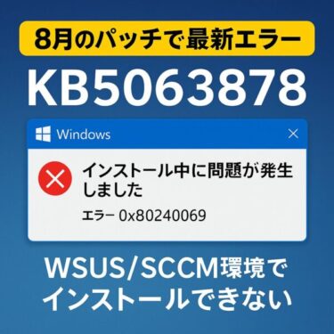 【2025年8月最新版】KB5063878 が WSUS/SCCM 環境でインストール失敗（エラー 0x80240069）する不具合と対処方法
