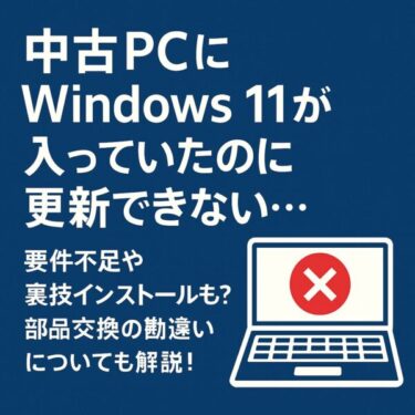 中古PCにWindows 11が入っていたのに更新できない？その理由と対処法