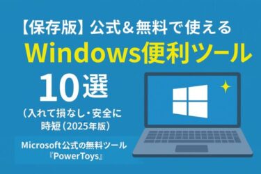 【保存版】公式&無料で使えるWindows便利ツール10選|入れて損なし・安全に時短(2025年版)