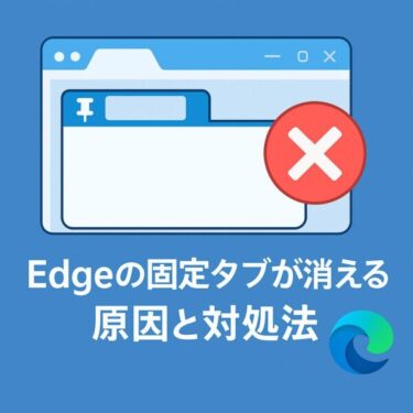 【なぜ消える!】Edgeの固定タブが消える原因と対処法|更新後もタブを残す設定と予防策